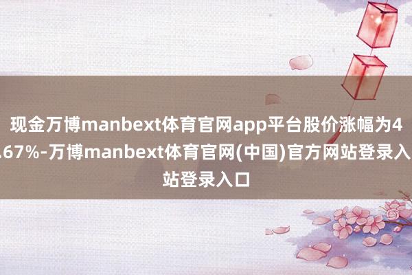 现金万博manbext体育官网app平台股价涨幅为48.67%-万博manbext体育官网(中国)官方网站登录入口