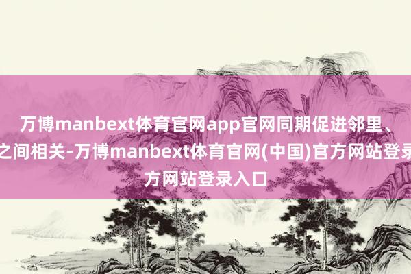 万博manbext体育官网app官网同期促进邻里、亲子之间相关-万博manbext体育官网(中国)官方网站登录入口