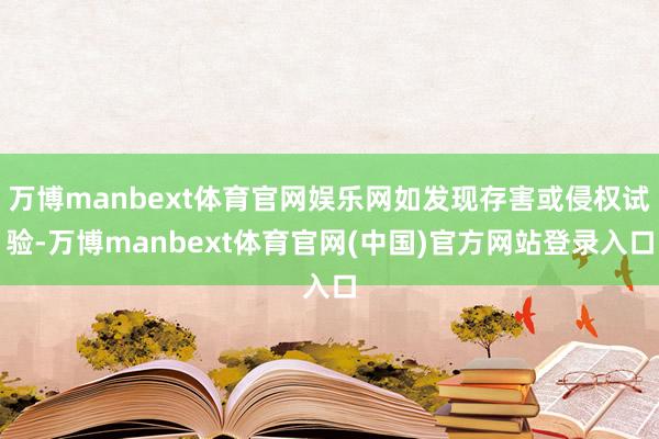 万博manbext体育官网娱乐网如发现存害或侵权试验-万博manbext体育官网(中国)官方网站登录入口