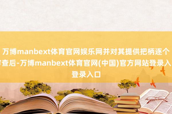 万博manbext体育官网娱乐网并对其提供把柄逐个审查后-万博manbext体育官网(中国)官方网站登录入口