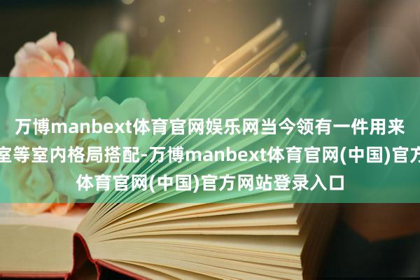 万博manbext体育官网娱乐网当今领有一件用来叠穿或在办公室等室内格局搭配-万博manbext体育官网(中国)官方网站登录入口