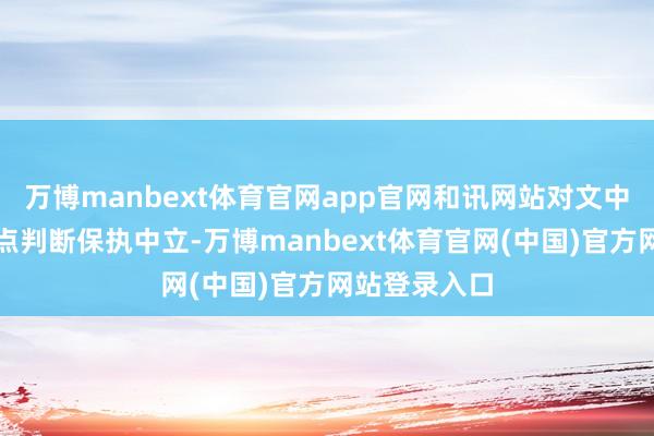 万博manbext体育官网app官网和讯网站对文中述说、不雅点判断保执中立-万博manbext体育官网(中国)官方网站登录入口