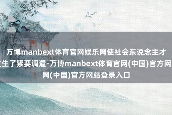万博manbext体育官网娱乐网使社会东说念主才需求看法发生了紧要调遣-万博manbext体育官网(中国)官方网站登录入口