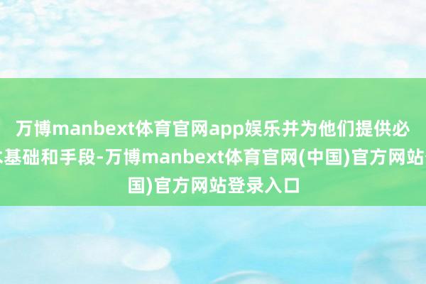 万博manbext体育官网app娱乐并为他们提供必要的学术基础和手段-万博manbext体育官网(中国)官方网站登录入口