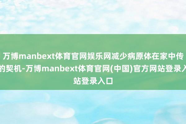 万博manbext体育官网娱乐网减少病原体在家中传播的契机-万博manbext体育官网(中国)官方网站登录入口