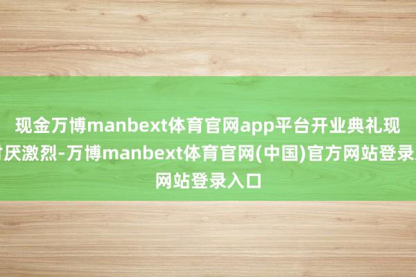 现金万博manbext体育官网app平台开业典礼现场讨厌激烈-万博manbext体育官网(中国)官方网站登录入口