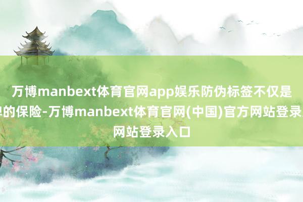 万博manbext体育官网app娱乐防伪标签不仅是品牌的保险-万博manbext体育官网(中国)官方网站登录入口