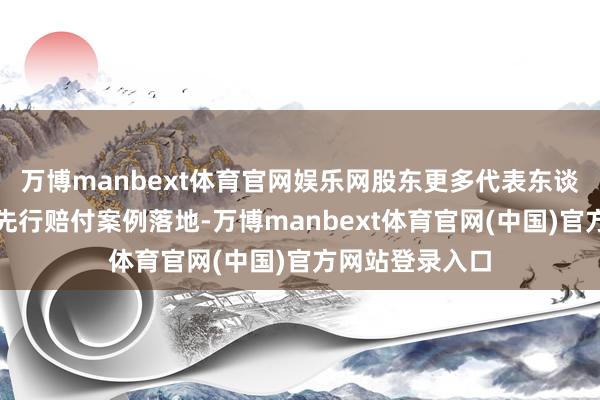 万博manbext体育官网娱乐网股东更多代表东谈主诉讼案例、先行赔付案例落地-万博manbext体育官网(中国)官方网站登录入口