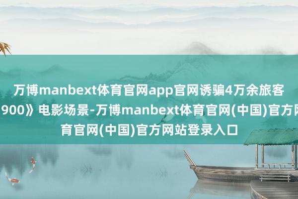 万博manbext体育官网app官网诱骗4万余旅客打卡《唐探1900》电影场景-万博manbext体育官网(中国)官方网站登录入口