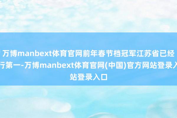 万博manbext体育官网前年春节档冠军江苏省已经排行第一-万博manbext体育官网(中国)官方网站登录入口