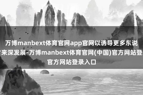 万博manbext体育官网app官网以诱导更多东说念主才来深发展-万博manbext体育官网(中国)官方网站登录入口