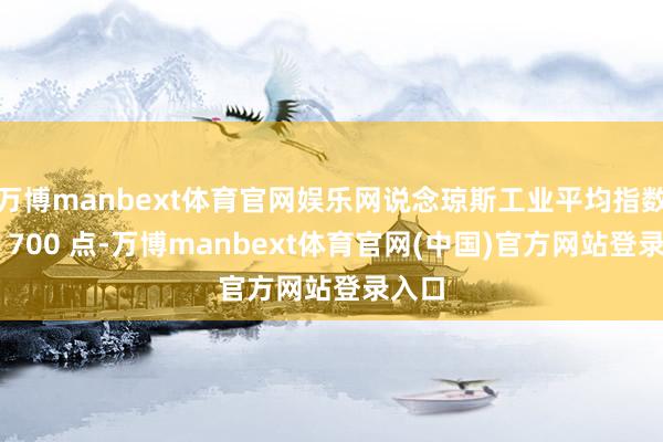 万博manbext体育官网娱乐网说念琼斯工业平均指数暴跌 700 点-万博manbext体育官网(中国)官方网站登录入口
