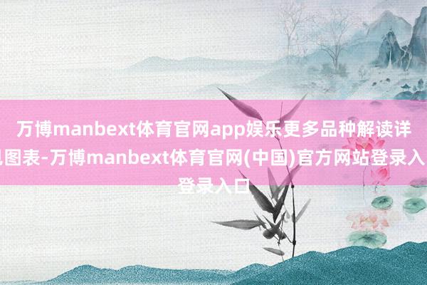 万博manbext体育官网app娱乐更多品种解读详见图表-万博manbext体育官网(中国)官方网站登录入口