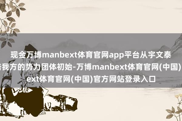 现金万博manbext体育官网app平台从宇文泰在夏州起兵、栽培我方的势力团体初始-万博manbext体育官网(中国)官方网站登录入口