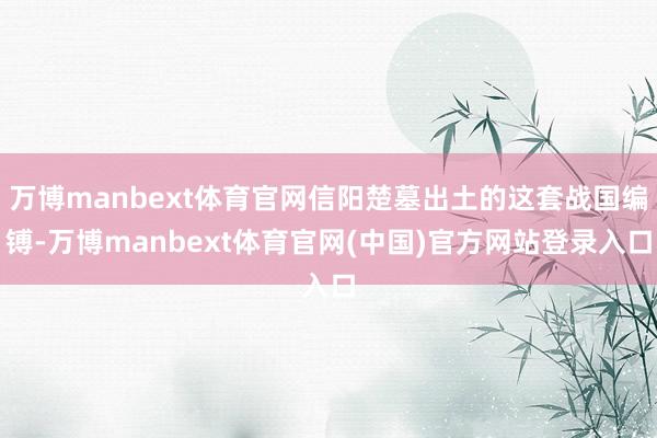 万博manbext体育官网信阳楚墓出土的这套战国编镈-万博manbext体育官网(中国)官方网站登录入口