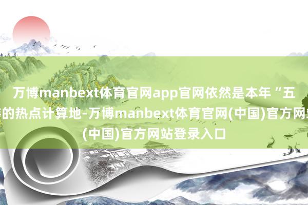 万博manbext体育官网app官网依然是本年“五一”境内游的热点计算地-万博manbext体育官网(中国)官方网站登录入口