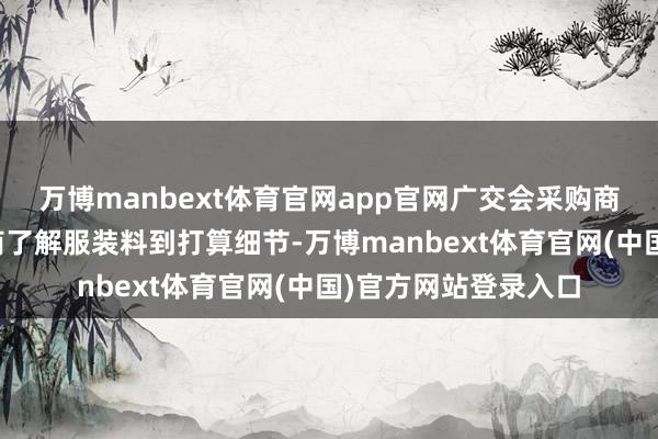 万博manbext体育官网app官网广交会采购商在展位向中国参展商了解服装料到打算细节-万博manbext体育官网(中国)官方网站登录入口