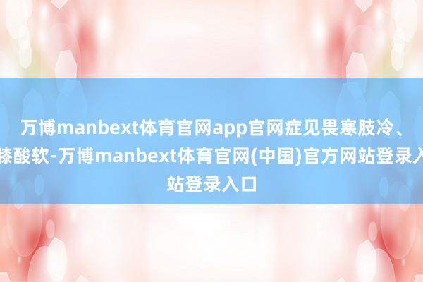 万博manbext体育官网app官网症见畏寒肢冷、腰膝酸软-万博manbext体育官网(中国)官方网站登录入口