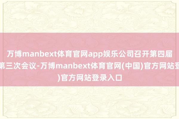 万博manbext体育官网app娱乐公司召开第四届董事会第三次会议-万博manbext体育官网(中国)官方网站登录入口