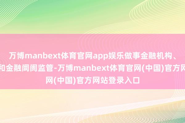万博manbext体育官网app娱乐做事金融机构、宏不雅调控和金融阛阓监管-万博manbext体育官网(中国)官方网站登录入口