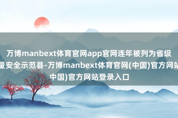 万博manbext体育官网app官网连年被列为省级农居品性量安全示范县-万博manbext体育官网(中国)官方网站登录入口