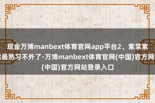 现金万博manbext体育官网app平台2、紫菜紫菜宇宙亦然最熟习不外了-万博manbext体育官网(中国)官方网站登录入口