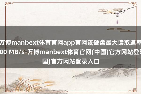 万博manbext体育官网app官网该硬盘最大读取速率为 7000 MB/s-万博manbext体育官网(中国)官方网站登录入口