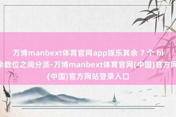 万博manbext体育官网app娱乐其余 7 个 bit 在指数和余数位之间分派-万博manbext体育官网(中国)官方网站登录入口