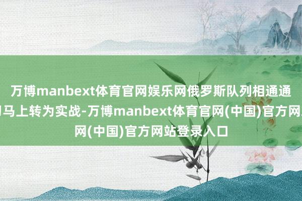 万博manbext体育官网娱乐网俄罗斯队列相通通过军事演习马上转为实战-万博manbext体育官网(中国)官方网站登录入口