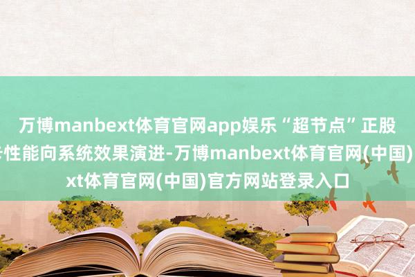 万博manbext体育官网app娱乐“超节点”正股东算力竞争从单卡性能向系统效果演进-万博manbext体育官网(中国)官方网站登录入口