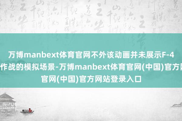 万博manbext体育官网不外该动画并未展示F-47战机飘扬和作战的模拟场景-万博manbext体育官网(中国)官方网站登录入口