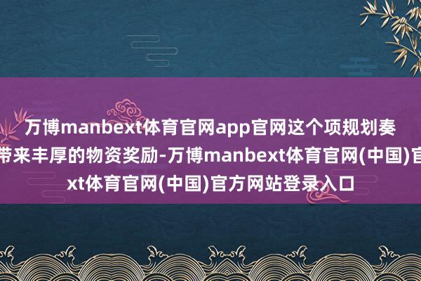 万博manbext体育官网app官网这个项规划奏效不仅会为他们带来丰厚的物资奖励-万博manbext体育官网(中国)官方网站登录入口