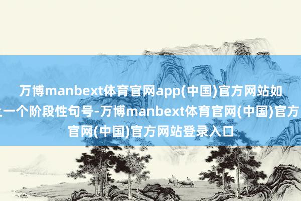 万博manbext体育官网app(中国)官方网站如同为假期画上一个阶段性句号-万博manbext体育官网(中国)官方网站登录入口