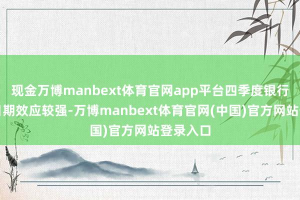 现金万博manbext体育官网app平台四季度银行板块的日期效应较强-万博manbext体育官网(中国)官方网站登录入口