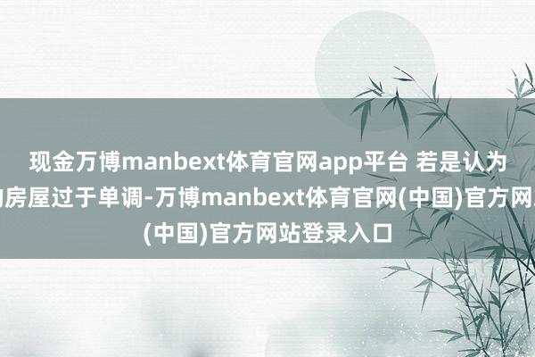 现金万博manbext体育官网app平台 若是认为纯淡色系的房屋过于单调-万博manbext体育官网(中国)官方网站登录入口