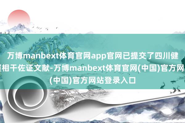 万博manbext体育官网app官网已提交了四川健康侵权步履相干佐证文献-万博manbext体育官网(中国)官方网站登录入口
