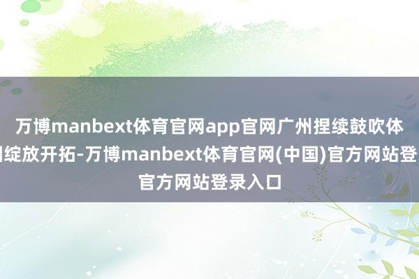 万博manbext体育官网app官网广州捏续鼓吹体育公园绽放开拓-万博manbext体育官网(中国)官方网站登录入口